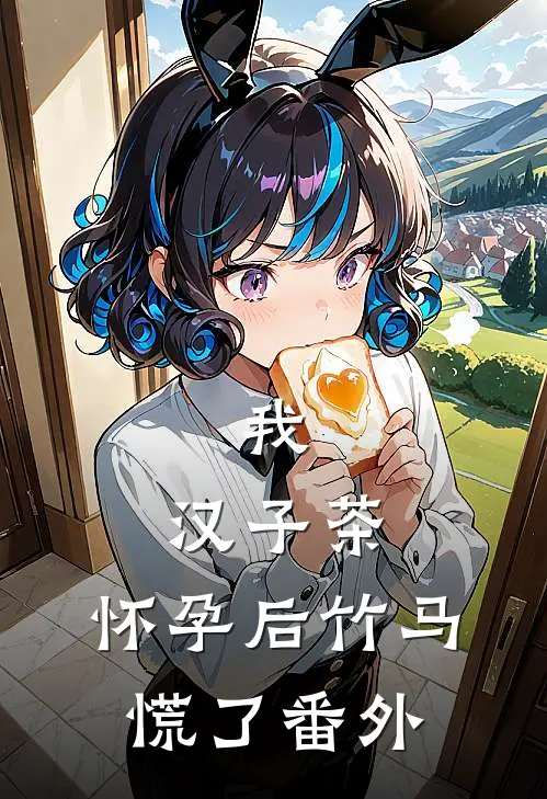 我，汉子茶，怀孕后竹马慌了 番外