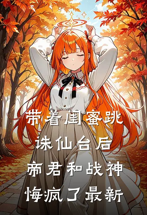 带着闺蜜跳诛仙台后，帝君和战神悔疯了最新