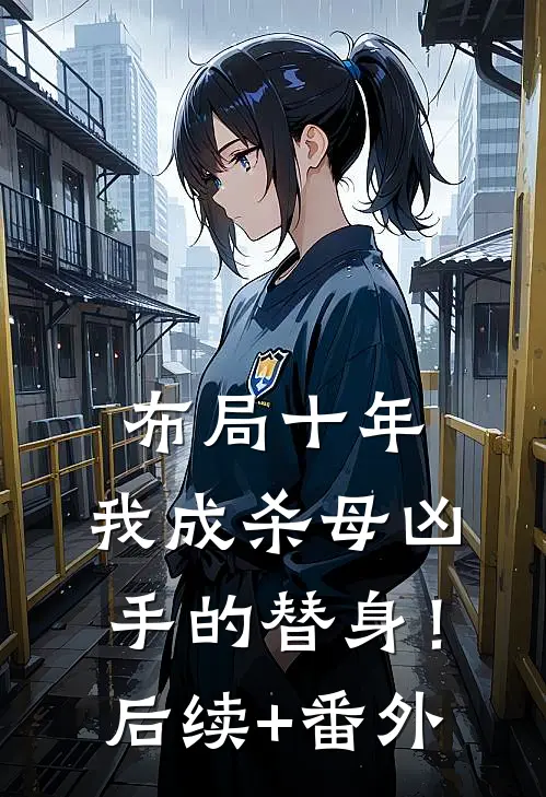 布局十年，我成杀母凶手的替身！后续+番外