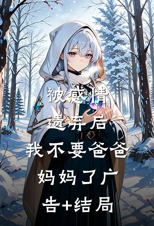 被感情遗弃后，我不要爸爸妈妈了广告+结局