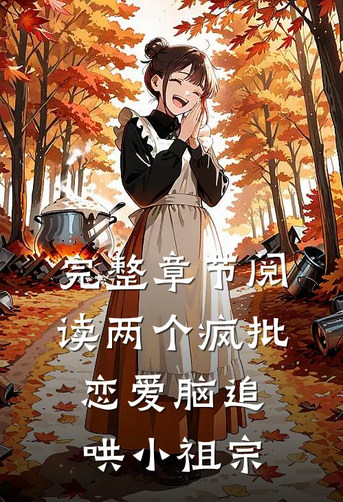 完整章节阅读两个疯批恋爱脑追哄小祖宗