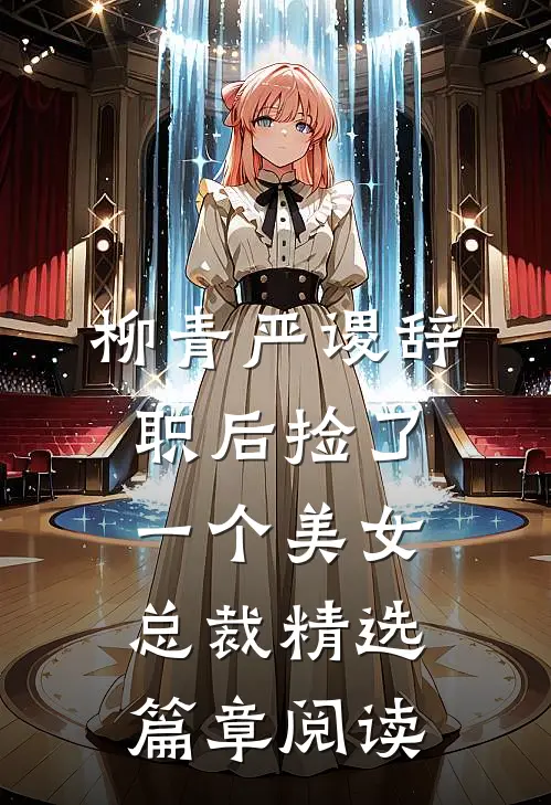 柳青严谡辞职后捡了一个美女总裁精选篇章阅读