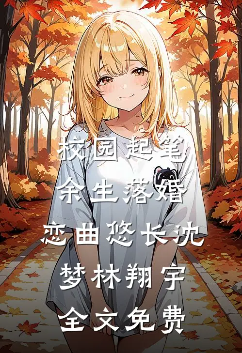 校园起笔，余生落婚：恋曲悠长沈梦林翔宇全文免费