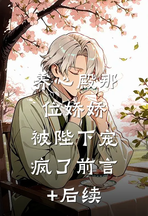 养心殿那位娇娇，被陛下宠疯了前言+后续