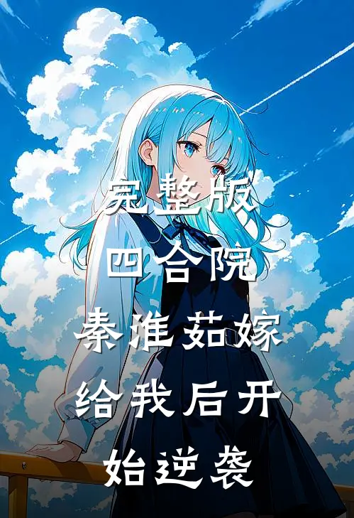 完整版四合院：秦淮茹嫁给我后开始逆袭