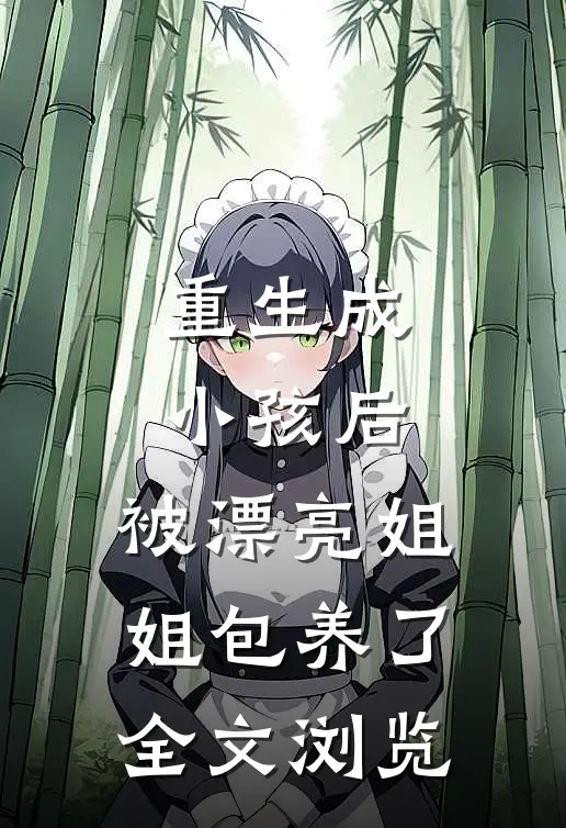 重生成小孩后，被漂亮姐姐包养了全文浏览