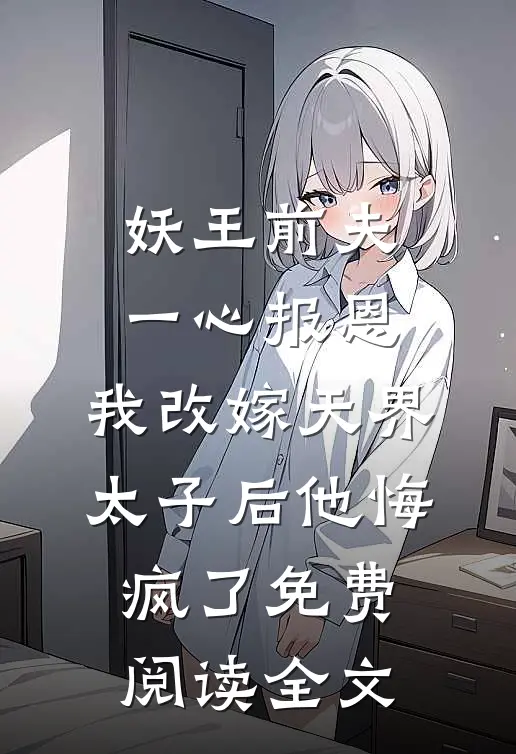 妖王前夫一心报恩，我改嫁天界太子后他悔疯了免费阅读全文