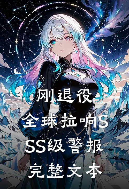 刚退役，全球拉响SSS级警报完整文本