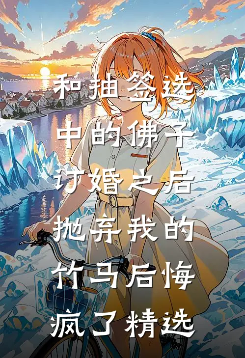 和抽签选中的佛子订婚之后，抛弃我的竹马后悔疯了精选