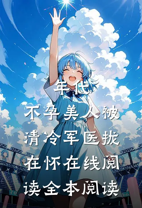 年代：不孕美人被清冷军医拢在怀在线阅读全本阅读