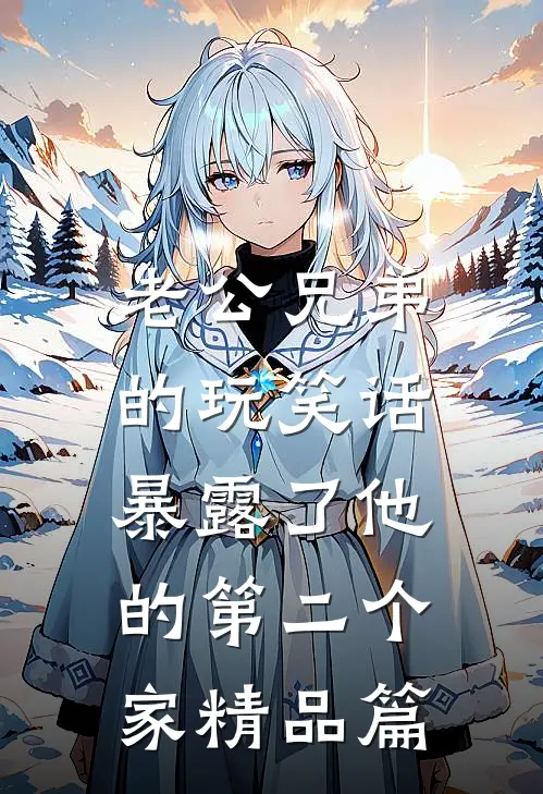 老公兄弟的玩笑话，暴露了他的第二个家精品篇