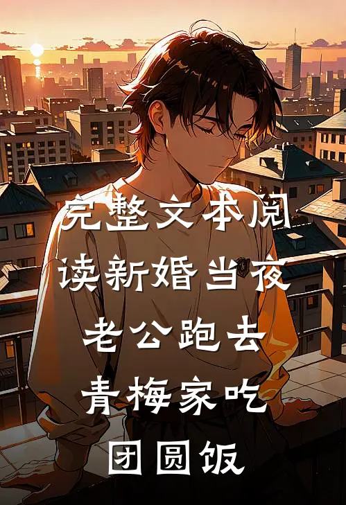 完整文本阅读新婚当夜，老公跑去青梅家吃团圆饭