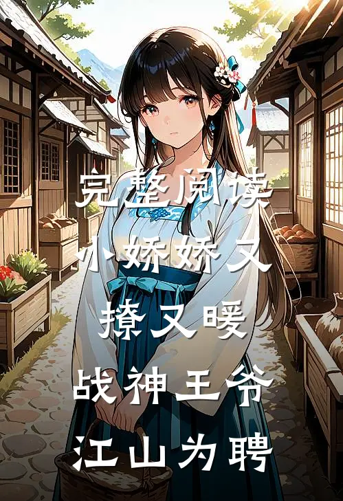 完整阅读小娇娇又撩又暖，战神王爷江山为聘