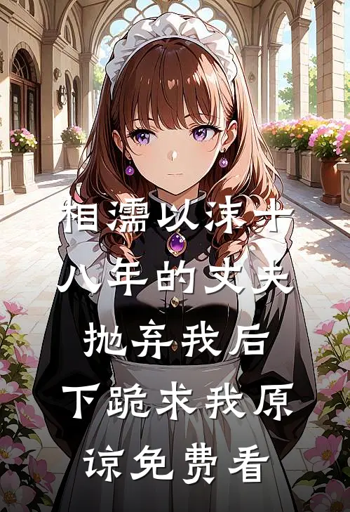 相濡以沫十八年的丈夫抛弃我后，下跪求我原谅免费看