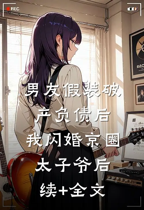 男友假装破产负债后，我闪婚京圈太子爷后续+全文