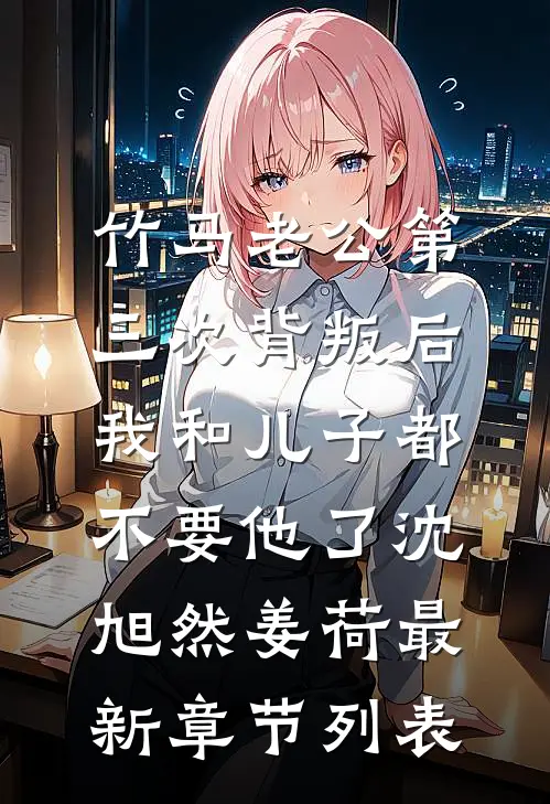 竹马老公第三次背叛后，我和儿子都不要他了沈旭然姜荷最新章节列表