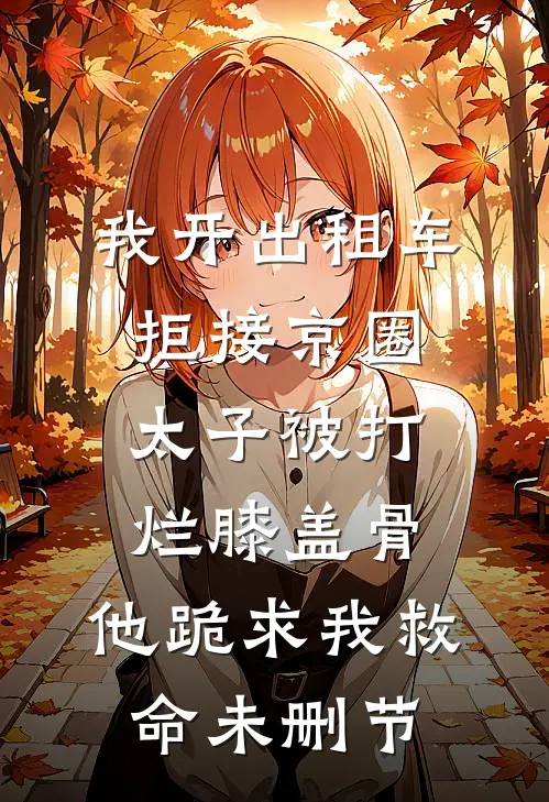 我开出租车拒接京圈太子被打烂膝盖骨，他跪求我救命未删节