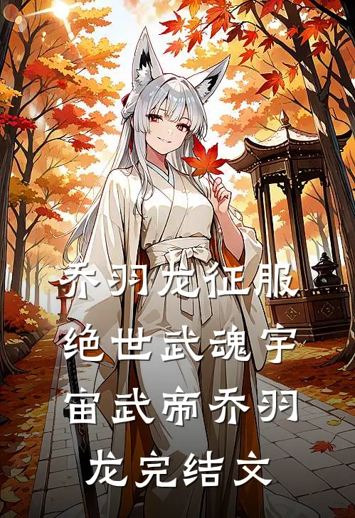 乔羽龙征服绝世武魂宇宙武帝乔羽龙完结文