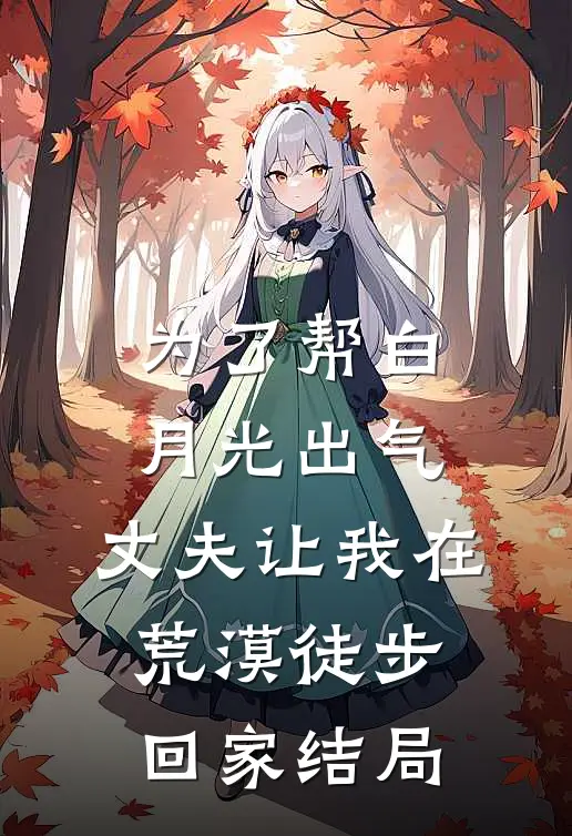 为了帮白月光出气，丈夫让我在荒漠徒步回家结局