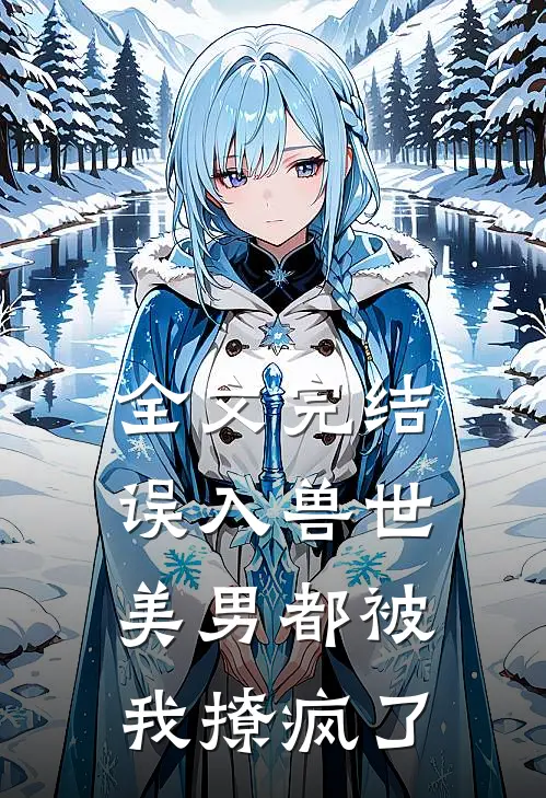 全文完结误入兽世：美男都被我撩疯了