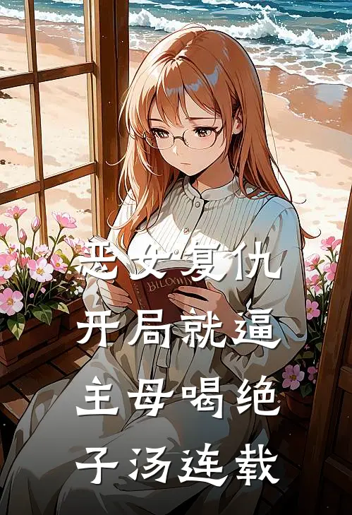 恶女复仇，开局就逼主母喝绝子汤连载