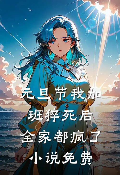 元旦节我加班猝死后，全家都疯了小说免费