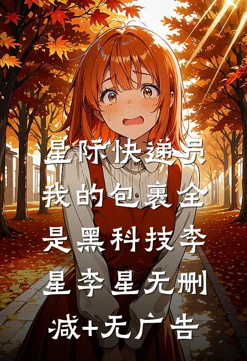星际快递员：我的包裹全是黑科技李星李星无删减+无广告