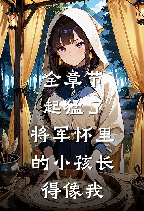 全章节起猛了，将军怀里的小孩长得像我