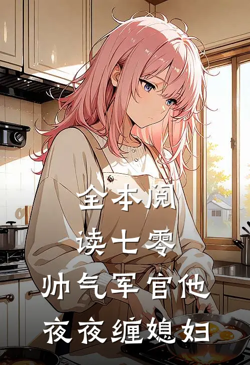 全本阅读七零：帅气军官他夜夜缠媳妇