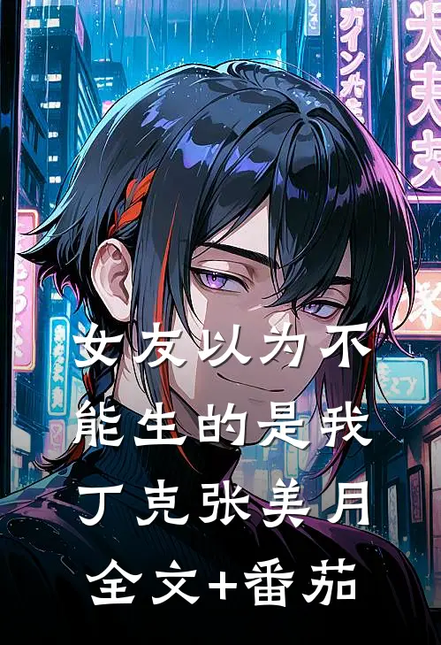 女友以为不能生的是我丁克张美月全文+番茄