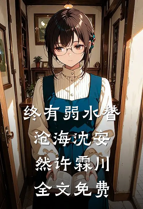 终有弱水替沧海沈安然许霖川全文免费