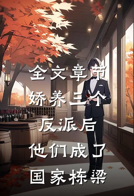 全文章节娇养三个反派后，他们成了国家栋梁