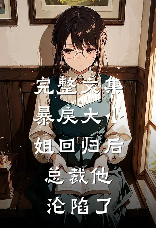 完整文集暴戾大小姐回归后，总裁他沦陷了
