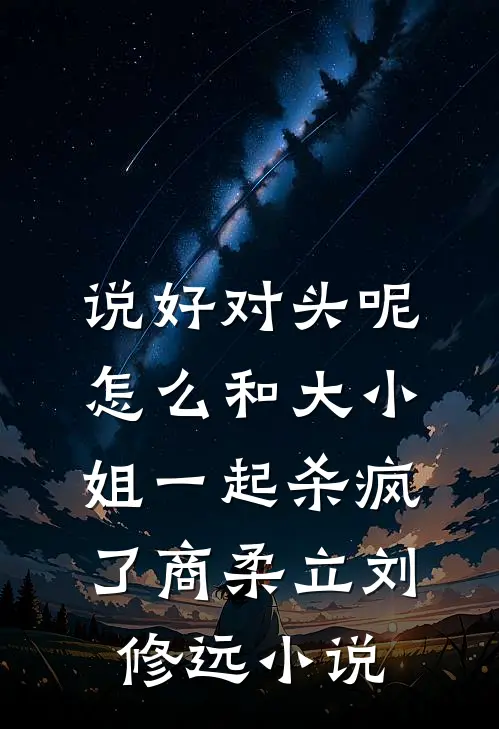 说好对头呢，怎么和大小姐一起杀疯了商柔立刘修远小说