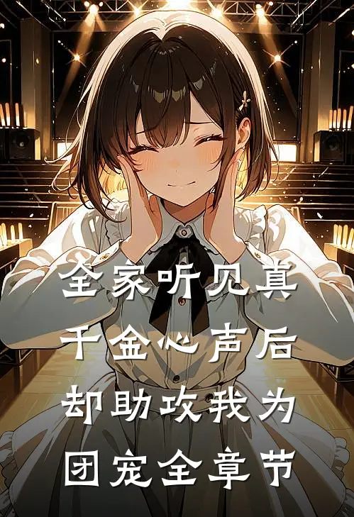 全家听见真千金心声后，却助攻我为团宠全章节