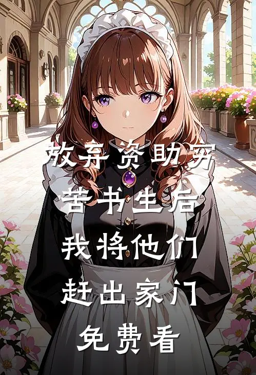 放弃资助穷苦书生后，我将他们赶出家门免费看