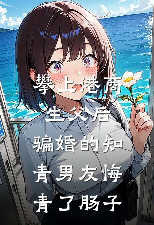 攀上港商生父后，骗婚的知青男友悔青了肠子