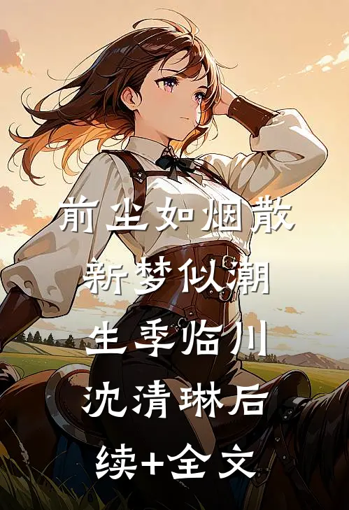 前尘如烟散，新梦似潮生季临川沈清琳后续+全文