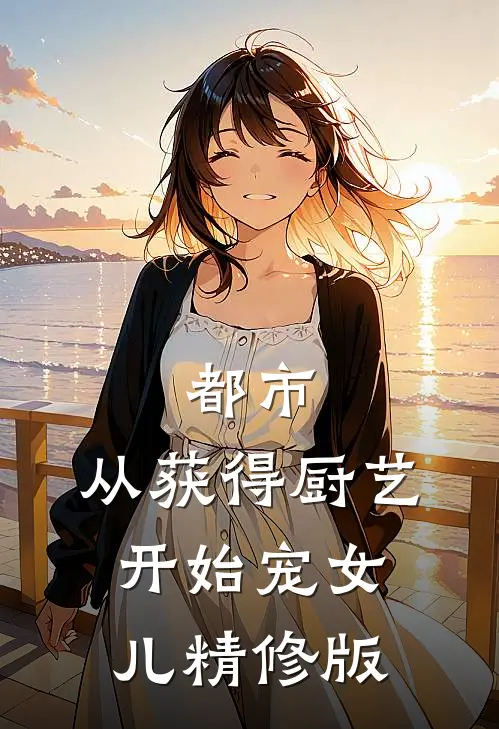 都市：从获得厨艺开始宠女儿精修版
