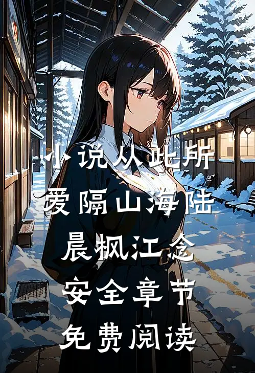 小说从此所爱隔山海陆晨枫江念安全章节免费阅读