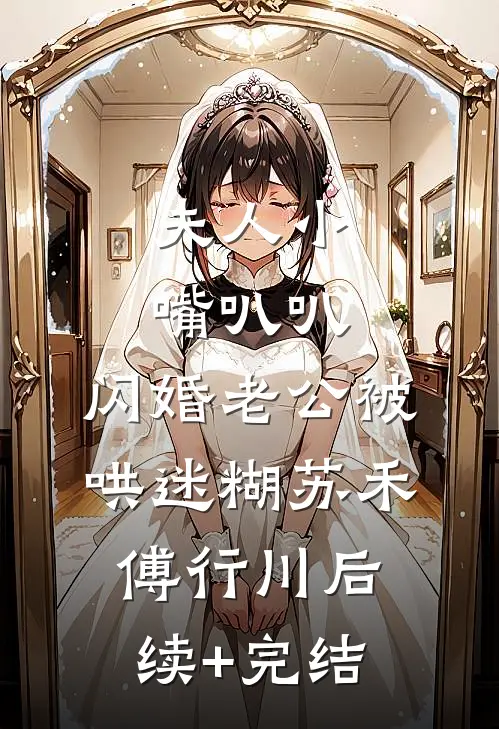 夫人小嘴叭叭，闪婚老公被哄迷糊苏禾傅行川后续+完结