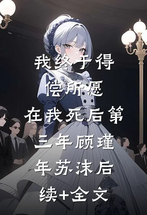 我终于得偿所愿，在我死后第三年顾瑾年苏沫后续+全文