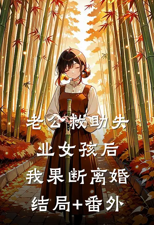 老公救助失业女孩后，我果断离婚结局+番外
