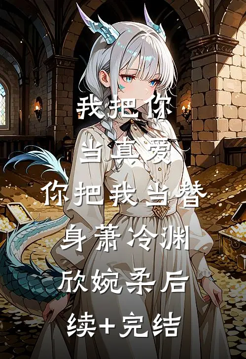 我把你当真爱，你把我当替身萧冷渊欣婉柔后续+完结