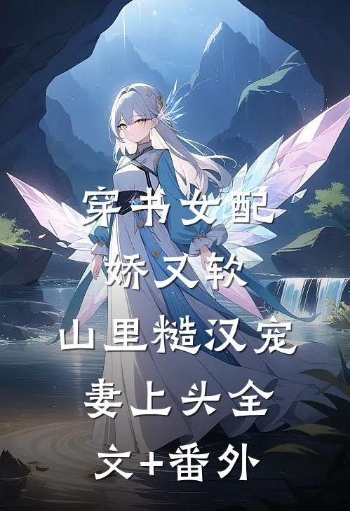 穿书女配娇又软，山里糙汉宠妻上头全文+番外