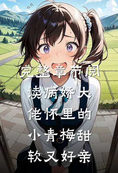 完整章节阅读病娇大佬怀里的小青梅甜软又好亲