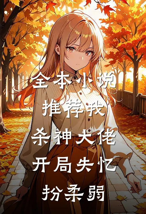 全本小说推荐我，杀神大佬，开局失忆扮柔弱