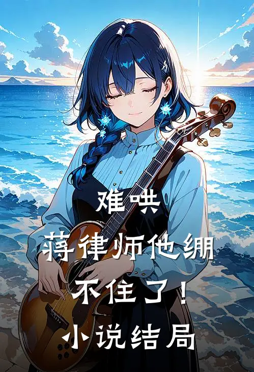 难哄，蒋律师他绷不住了！小说结局