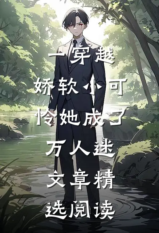 一穿越，娇软小可怜她成了万人迷文章精选阅读