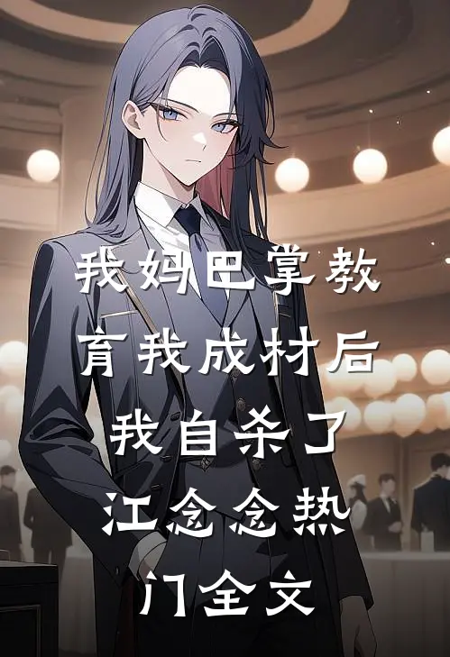 我妈巴掌教育我成材后，我自杀了江念念热门全文